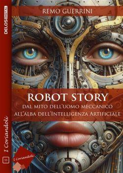Robot story. Dal mito dell'uomo meccanico all'alba dell'Intelligenza Artificiale