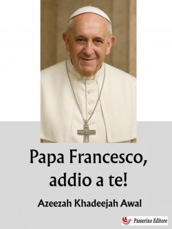 Papa Francesco, addio a te!