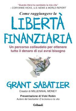 Come raggiungere la libertà finanziaria. Un percorso collaudato per ottenere tutto il denaro di cui avrai bisogno